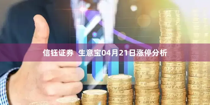 信钰证券  生意宝04月21日涨停分析