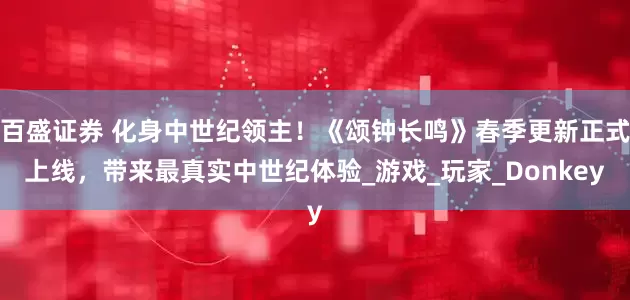 百盛证券 化身中世纪领主！《颂钟长鸣》春季更新正式上线，带来最真实中世纪体验_游戏_玩家_Donkey