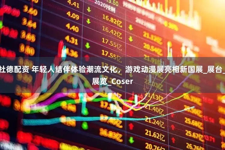 杜德配资 年轻人结伴体验潮流文化，游戏动漫展亮相新国展_展台_展览_Coser