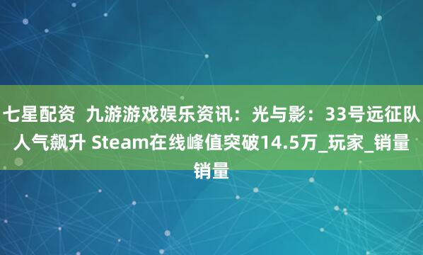 七星配资  九游游戏娱乐资讯：光与影：33号远征队人气飙升 Steam在线峰值突破14.5万_玩家_销量