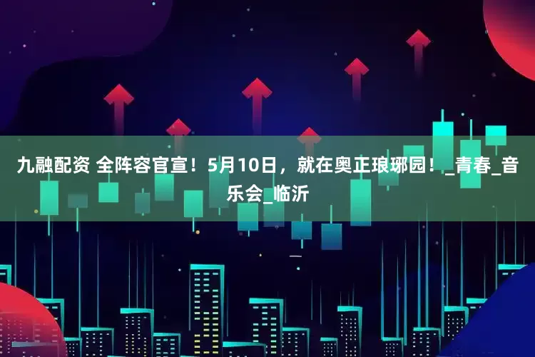 九融配资 全阵容官宣！5月10日，就在奥正琅琊园！_青春_音乐会_临沂