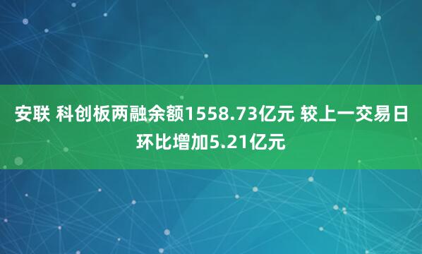安联 科创板两融余额1558.73亿元 较上一交易日环比增加5.21亿元