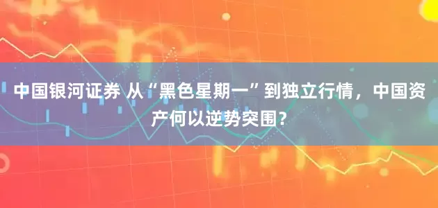 中国银河证券 从“黑色星期一”到独立行情，中国资产何以逆势突围？